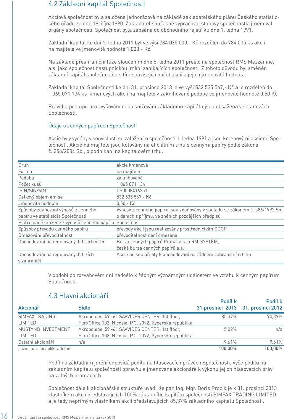 ledna 2011 byl ve výši 784 035 000,- Kč rozdělen do 784 035 ks akcií na majitele ve jmenovité hodnotě 1 000,- Kč. Na základě přeshraniční fúze sloučením dne 5.