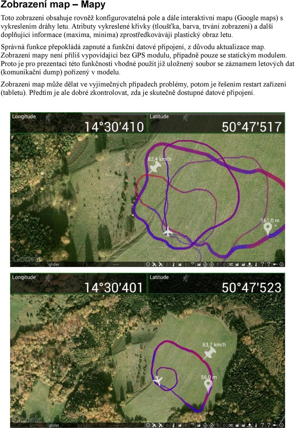 Správná funkce přepokládá zapnuté a funkční datové připojení, z důvodu aktualizace map. Zobrazení mapy není příliš vypovídající bez GPS modulu, případně pouze se statickým modulem.