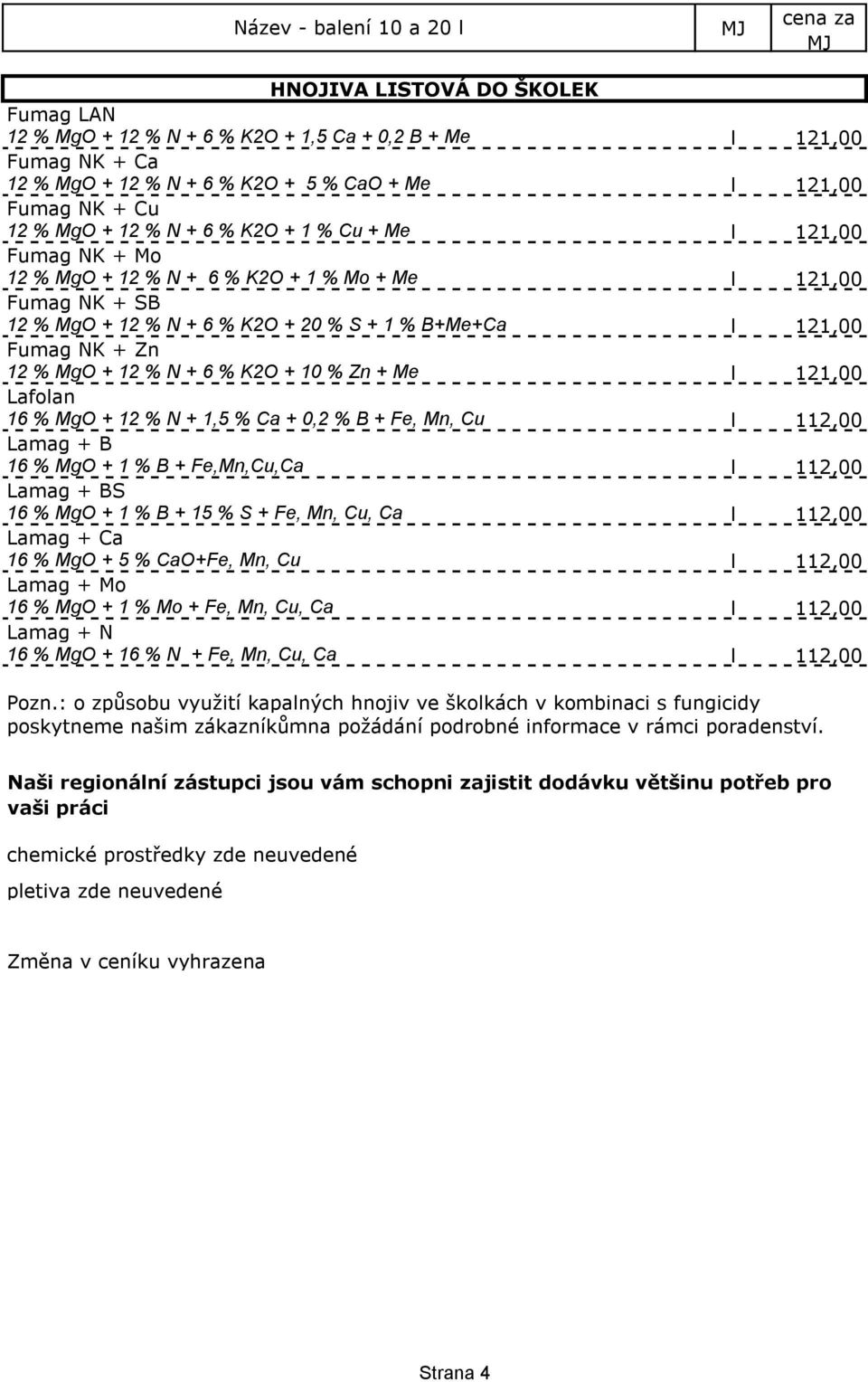 Me Lafolan 16 % MgO + 12 % N + 1,5 % Ca + 0,2 % B + Fe, Mn, Cu Lamag + B 16 % MgO + 1 % B + Fe,Mn,Cu,Ca Lamag + BS 16 % MgO + 1 % B + 15 % S + Fe, Mn, Cu, Ca Lamag + Ca 16 % MgO + 5 % CaO+Fe, Mn, Cu