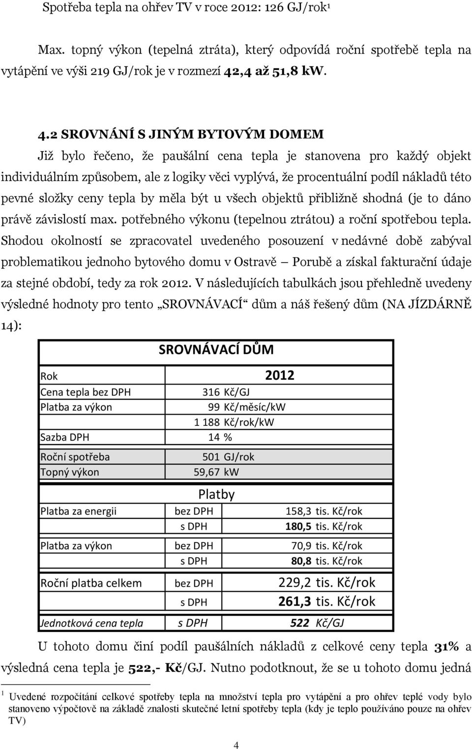 2 SROVNÁNÍ S JINÝM BYTOVÝM DOMEM Již bylo řečeno, že paušální cena tepla je stanovena pro každý objekt individuálním způsobem, ale z logiky věci vyplývá, že procentuální podíl nákladů této pevné