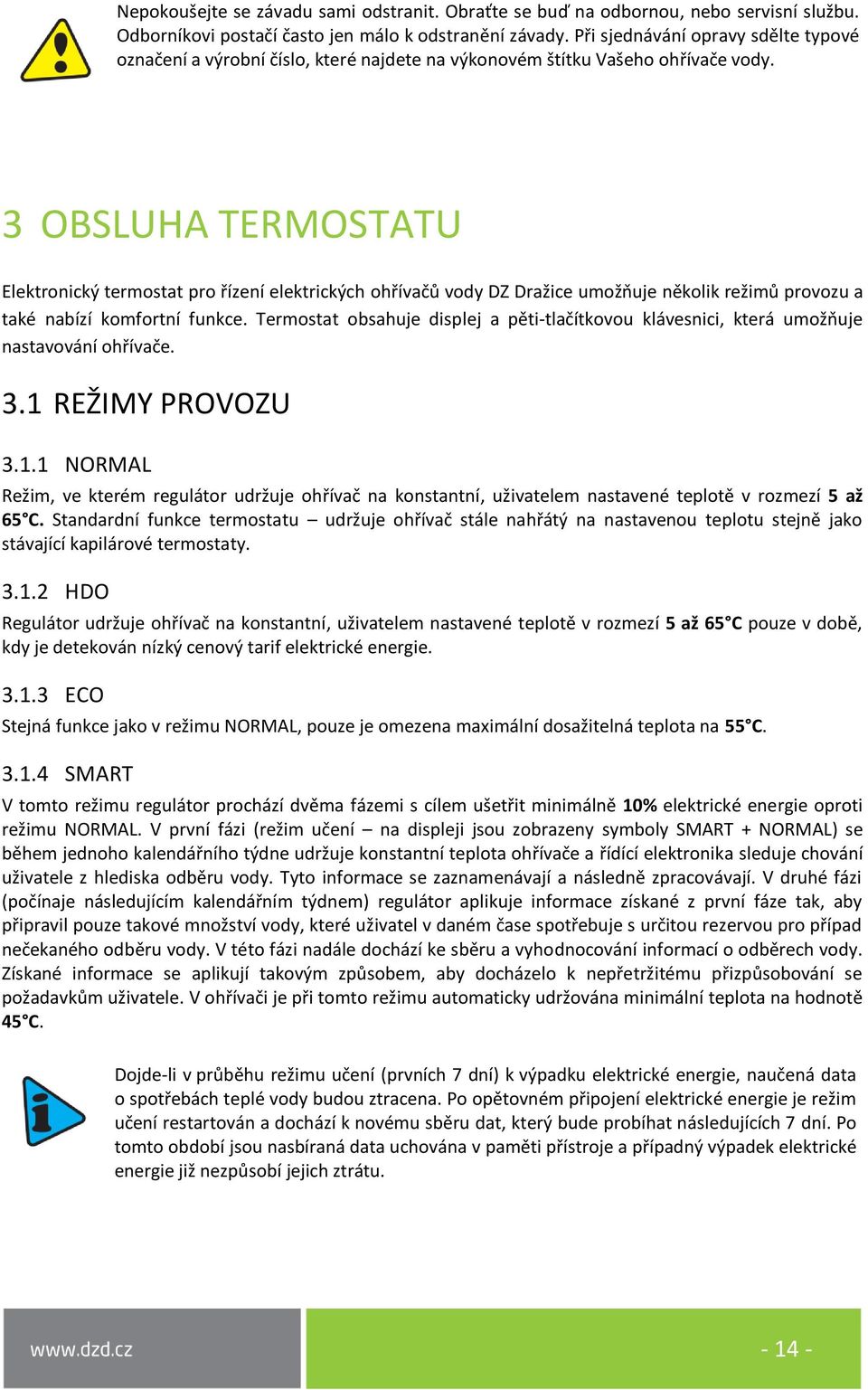 3 OBSLUHA TERMOSTATU Elektronický termostat pro řízení elektrických ohřívačů vody DZ Dražice umožňuje několik režimů provozu a také nabízí komfortní funkce.