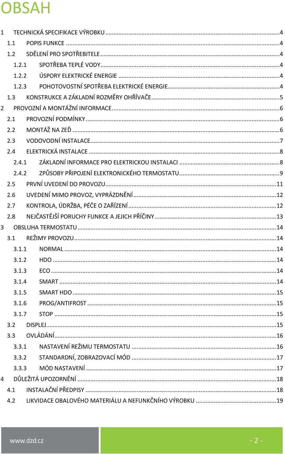 4.1 ZÁKLADNÍ INFORMACE PRO ELEKTRICKOU INSTALACI... 8 2.4.2 ZPŮSOBY PŘIPOJENÍ ELEKTRONICKÉHO TERMOSTATU... 9 2.5 PRVNÍ UVEDENÍ DO PROVOZU... 11 2.6 UVEDENÍ MIMO PROVOZ, VYPRÁZDNĚNÍ... 12 2.
