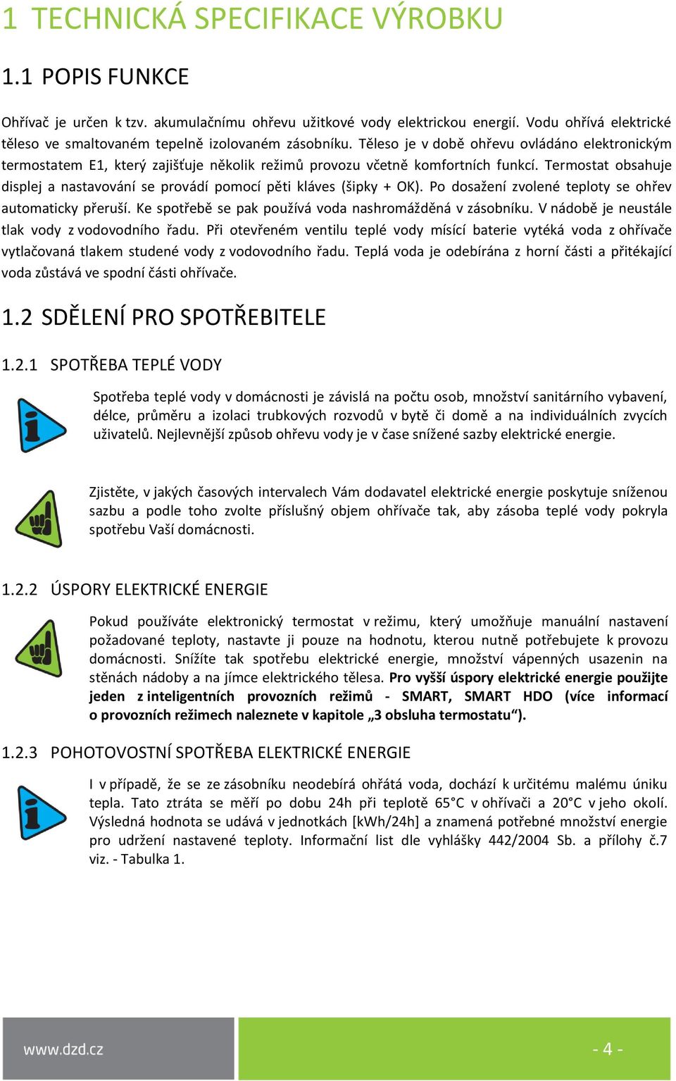 Těleso je v době ohřevu ovládáno elektronickým termostatem E1, který zajišťuje několik režimů provozu včetně komfortních funkcí.