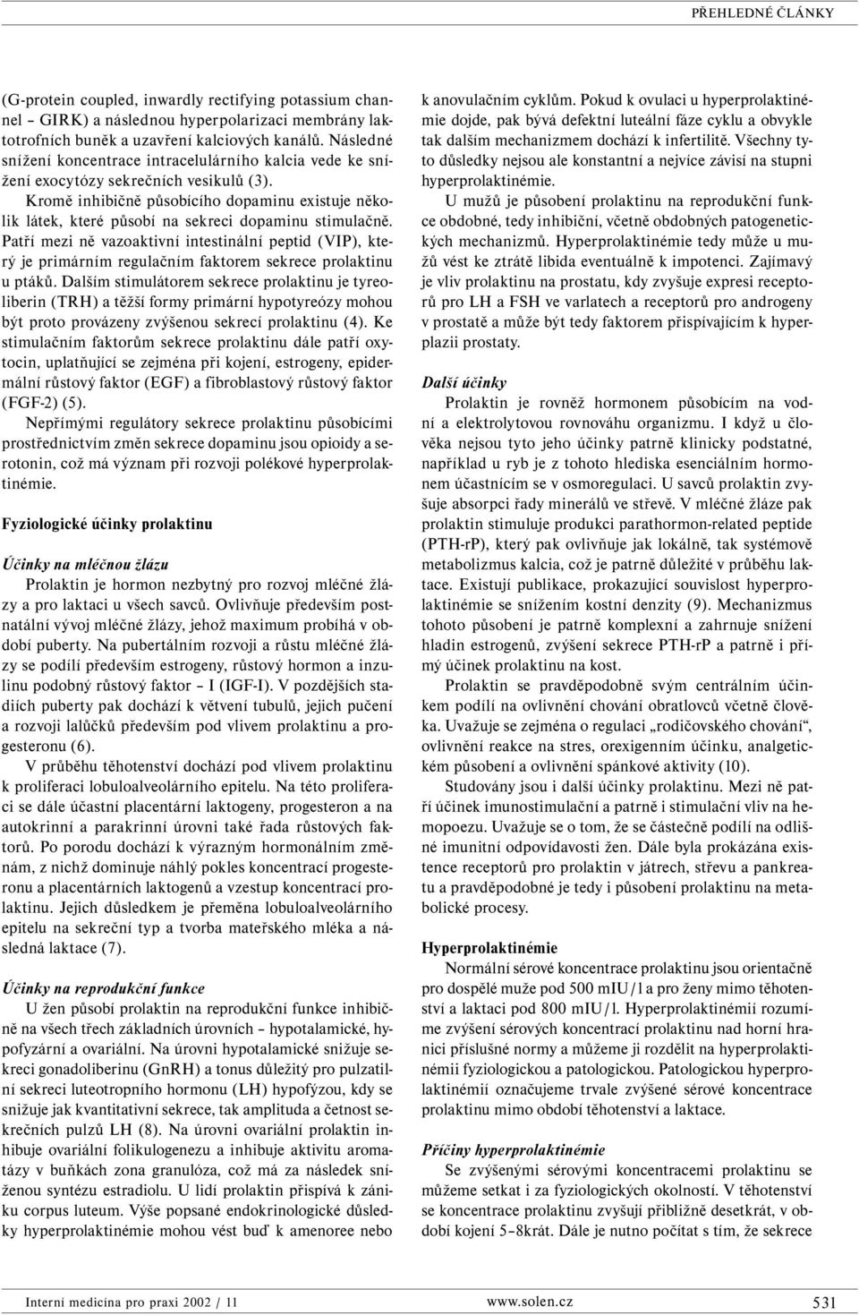 Kromě inhibičně působícího dopaminu existuje několik látek, které působí na sekreci dopaminu stimulačně.