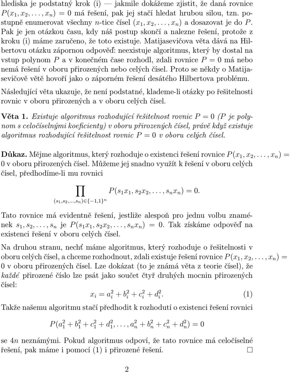 Matijasevičova věta dává na Hilbertovu otázku zápornou odpověď: neexistuje algoritmus, který by dostal na vstup polynom P a v konečném čase rozhodl, zdali rovnice P = 0 má nebo nemá řešení v oboru
