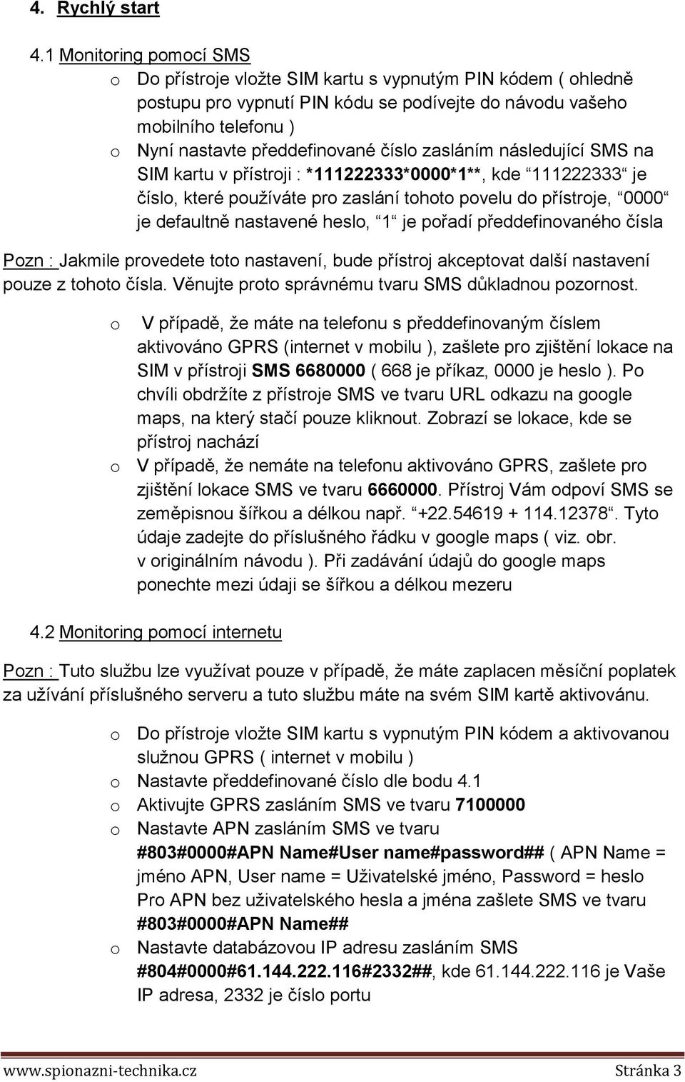 číslo zasláním následující SMS na SIM kartu v přístroji : *111222333*0000*1**, kde 111222333 je číslo, které používáte pro zaslání tohoto povelu do přístroje, 0000 je defaultně nastavené heslo, 1 je