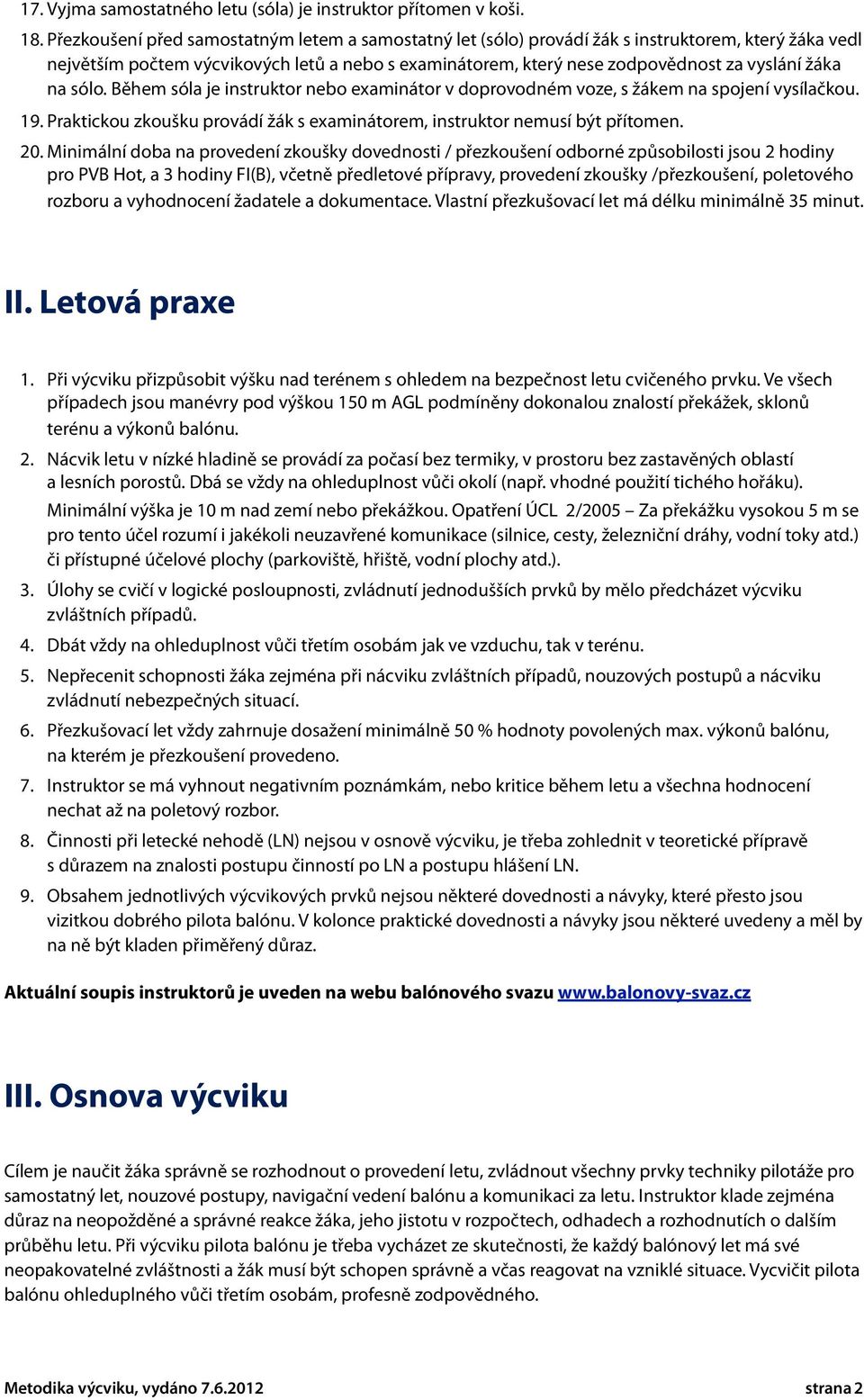 na sólo. Během sóla je instruktor nebo examinátor v doprovodném voze, s žákem na spojení vysílačkou. 9. Praktickou zkoušku provádí žák s examinátorem, instruktor nemusí být přítomen. 20.