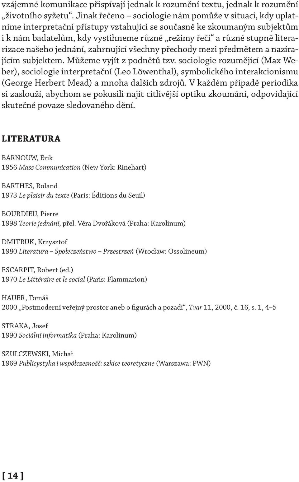 literarizace našeho jednání, zahrnující všechny přechody mezi předmětem a nazírajícím subjektem. Můžeme vyjít z podnětů tzv.