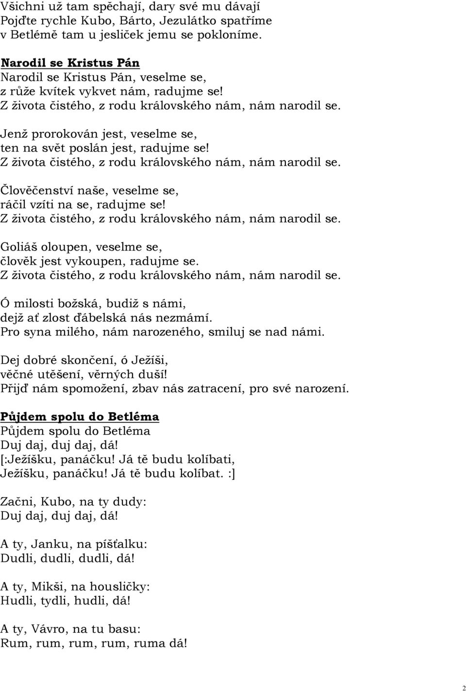 Člověčenství naše, veselme se, ráčil vzíti na se, radujme se! Goliáš oloupen, veselme se, člověk jest vykoupen, radujme se. Ó milosti božská, budiž s námi, dejž ať zlost ďábelská nás nezmámí.