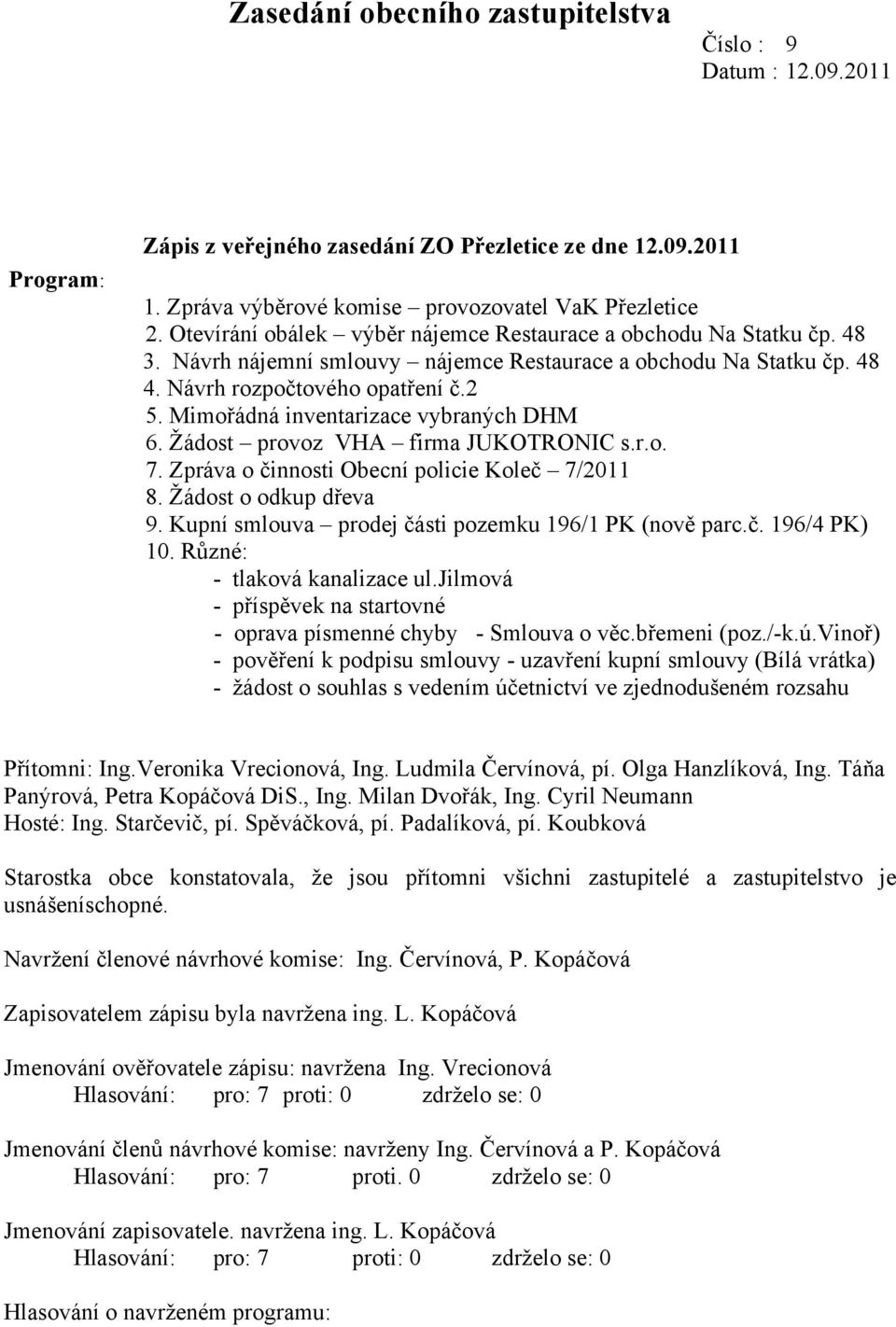 Mimořádná inventarizace vybraných DHM 6. Žádost provoz VHA firma JUKOTRONIC s.r.o. 7. Zpráva o činnosti Obecní policie Koleč 7/2011 8. Žádost o odkup dřeva 9.