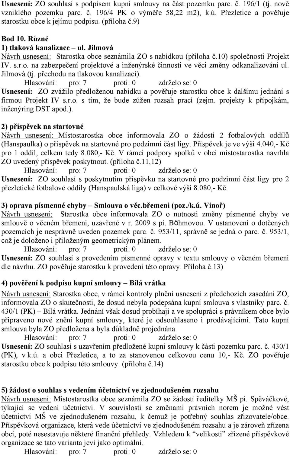 10) společnosti Projekt IV. s.r.o. na zabezpečení projektové a inženýrské činnosti ve věci změny odkanalizování ul. Jilmová (tj. přechodu na tlakovou kanalizaci).