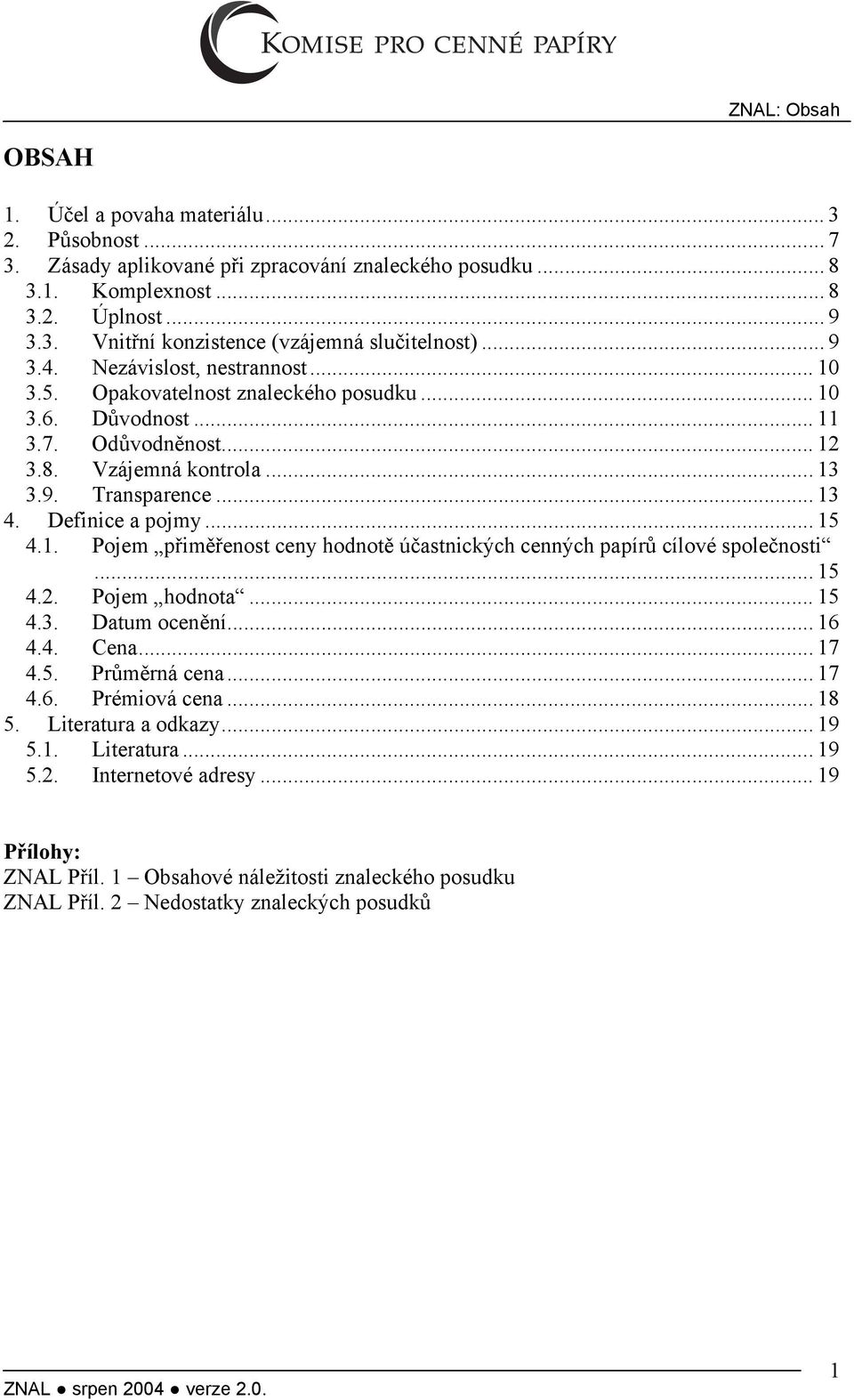 Definice a pojmy... 15 4.1. Pojem přiměřenost ceny hodnotě účastnických cenných papírů cílové společnosti... 15 4.2. Pojem hodnota... 15 4.3. Datum ocenění... 16 4.4. Cena... 17 4.5. Průměrná cena.