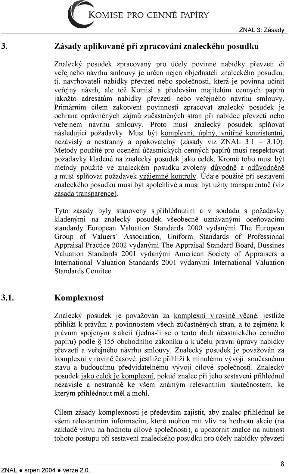 navrhovateli nabídky převzetí nebo společnosti, která je povinna učinit veřejný návrh, ale též Komisi a především majitelům cenných papírů jakožto adresátům nabídky převzetí nebo veřejného návrhu
