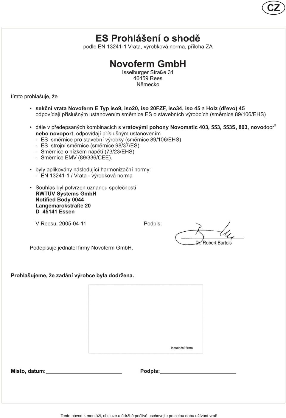 553, 553S, 803, novodoor nebo novoport, odpovídají příslušným ustanovením - ES směrnice pro stavební výrobky (směrnice 89/106/EHS) - ES strojní směrnice (směrnice 98/37/ES) - Směrnice o nízkém napětí
