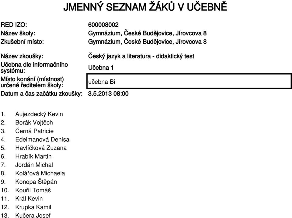 ředitelem školy: Datum a čas začátku zkoušky: 3.5.2013 08:00 1. Aujezdecký Kevin 2. Borák Vojtěch 3. Černá Patricie 4. Edelmanová Denisa 5.