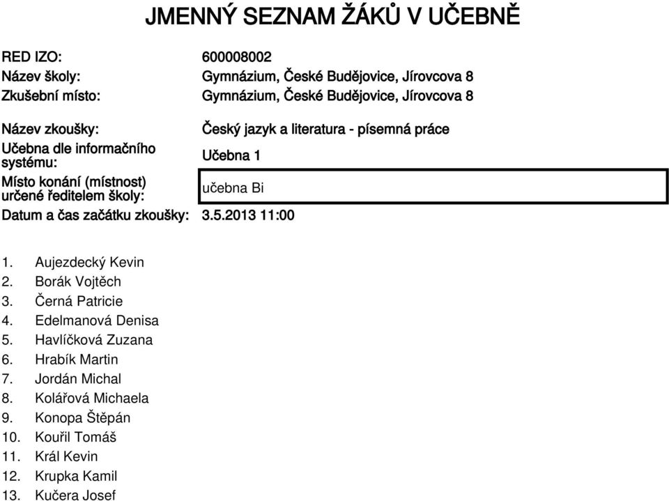 ředitelem školy: Datum a čas začátku zkoušky: 3.5.2013 11:00 1. Aujezdecký Kevin 2. Borák Vojtěch 3. Černá Patricie 4. Edelmanová Denisa 5.