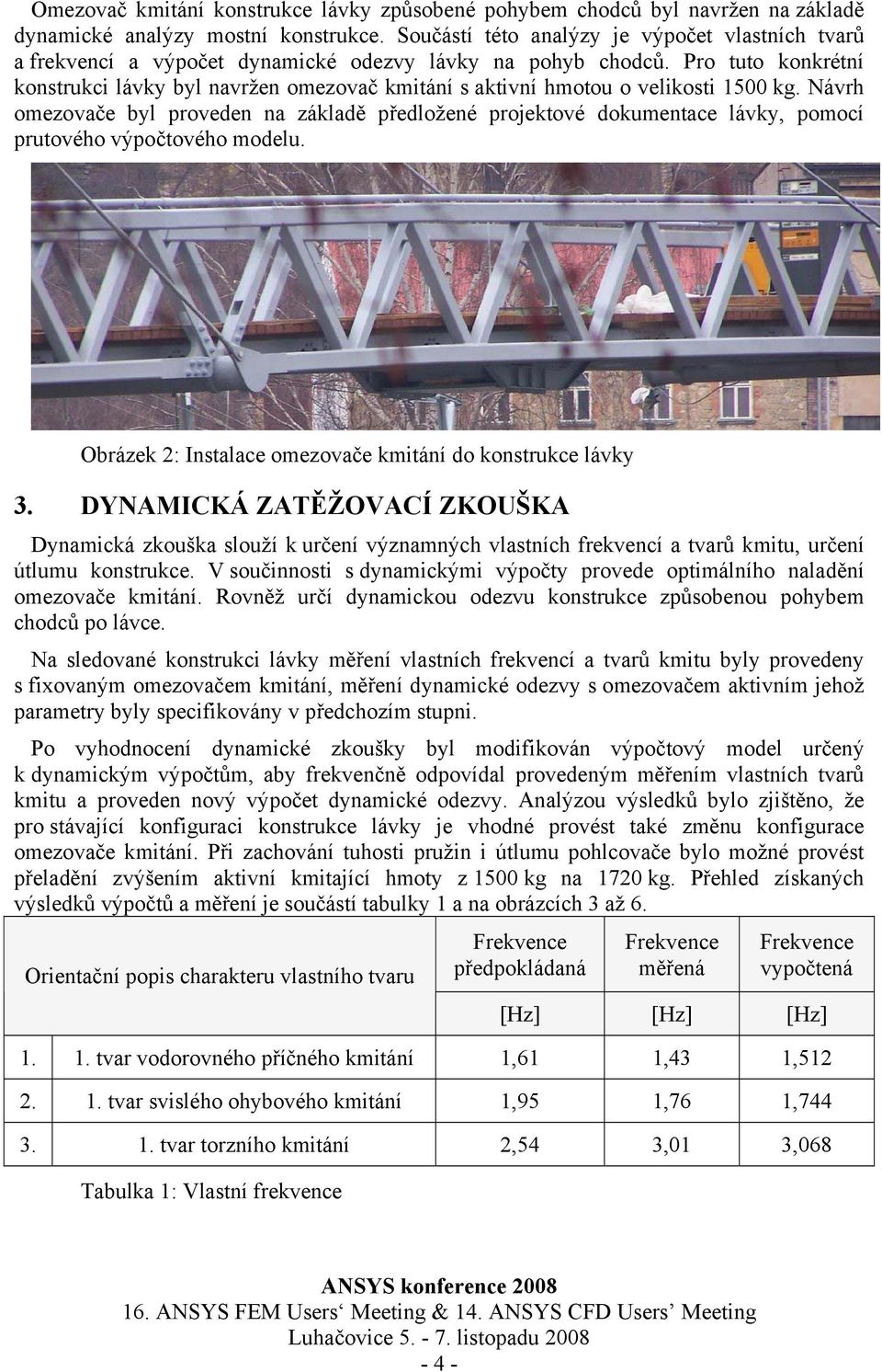 Pro tuto konkrétní konstrukci lávky byl navržen omezovač kmitání s aktivní hmotou o velikosti 1500 kg.