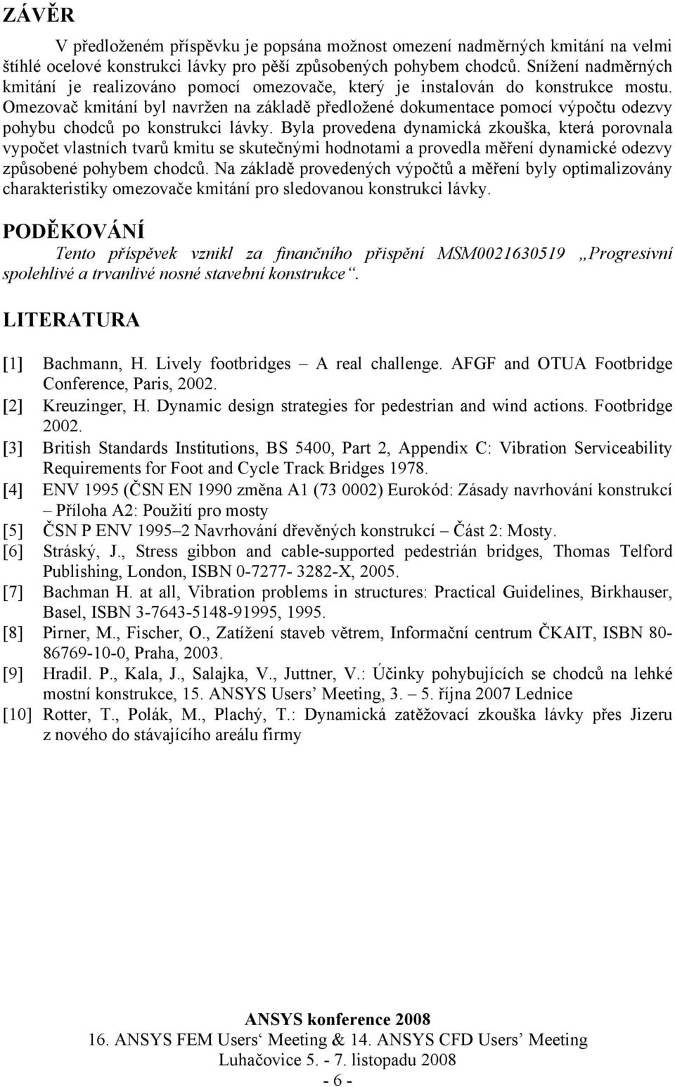 Omezovač kmitání byl navržen na základě předložené dokumentace pomocí výpočtu odezvy pohybu chodců po konstrukci lávky.