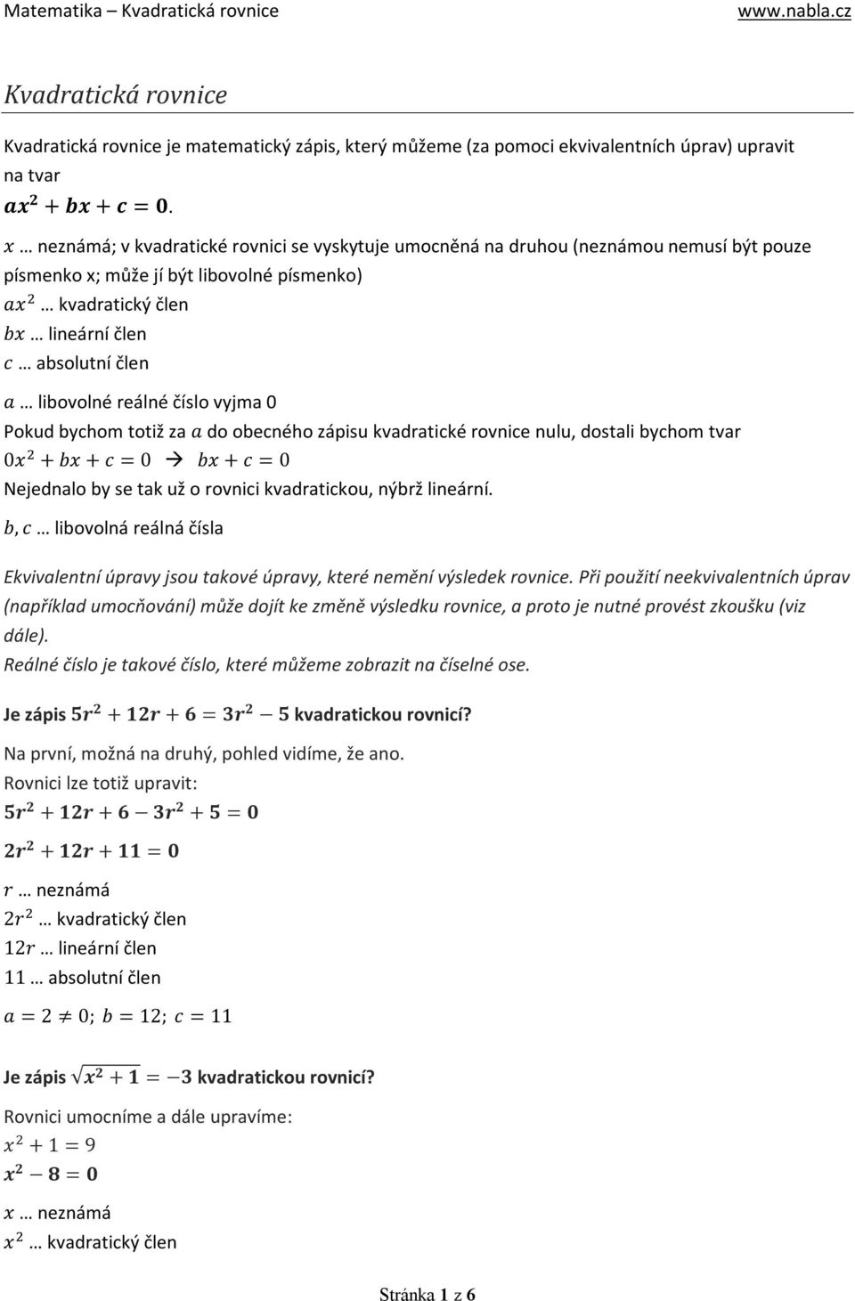 libovolné reálné číslo vyjma 0 Pokud bychom totiž za a do obecného zápisu kvadratické rovnice nulu, dostali bychom tvar 0x + bx + c = 0 bx + c = 0 Nejednalo by se tak už o rovnici kvadratickou, nýbrž