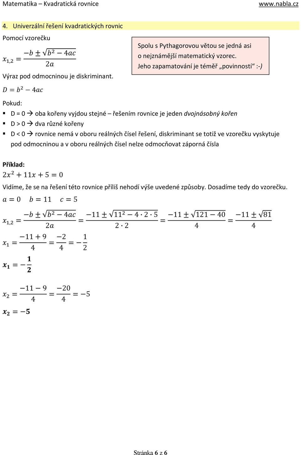 čísel řešení, diskriminant se totiž ve vzorečku vyskytuje pod odmocninou a v oboru reálných čísel nelze odmocňovat záporná čísla 2x + 11x + 5 = 0 Vidíme, že se na řešení této rovnice příliš