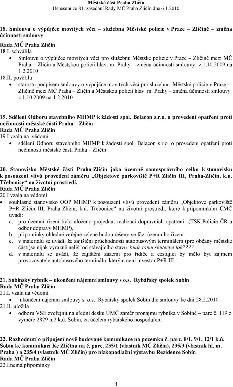 pověřila starostu podpisem smlouvy o výpůjčce movitých věcí pro služebnu Městské policie v Praze Zličíně mezi MČ Praha Zličín a Městskou policií hlav. m. Prahy změna účinnosti smlouvy z 1.10.