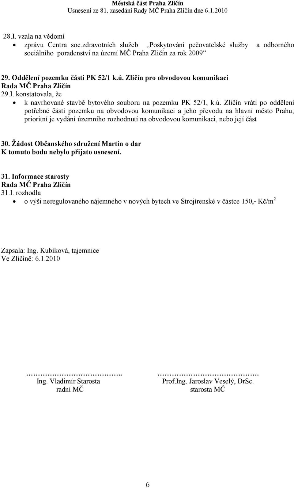 Žádost Občanského sdružení Martin o dar K tomuto bodu nebylo přijato usnesení. 31. Informace starosty 31.I. rozhodla o výši neregulovaného nájemného v nových bytech ve Strojírenské v částce 150,- Kč/m 2 Zapsala: Ing.