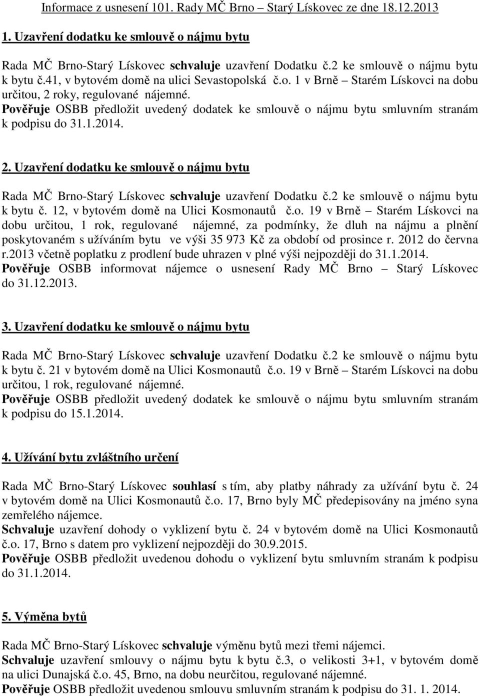 Pověřuje OSBB předložit uvedený dodatek ke smlouvě o nájmu bytu smluvním stranám k podpisu do 31.1.2014. 2.