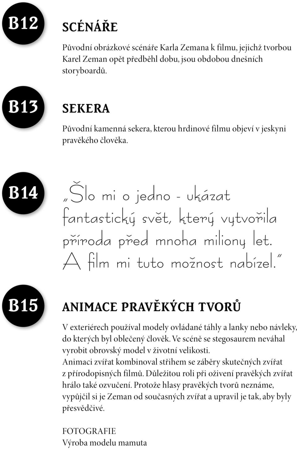 A film mi tuto možnost nabízel. B15 Animace pravěkých tvorů V exteriérech používal modely ovládané táhly a lanky nebo návleky, do kterých byl oblečený člověk.