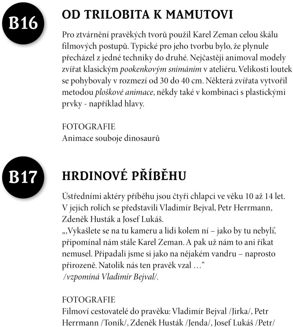 Některá zvířata vytvořil metodou ploškové animace, někdy také v kombinaci s plastickými prvky - například hlavy.