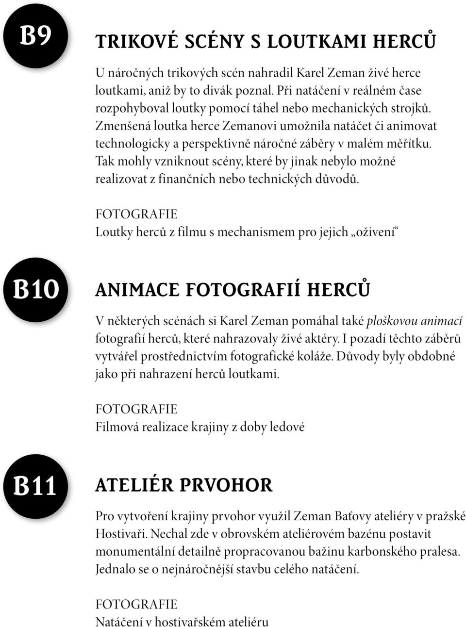 Zmenšená loutka herce Zemanovi umožnila natáčet či animovat technologicky a perspektivně náročné záběry v malém měřítku.
