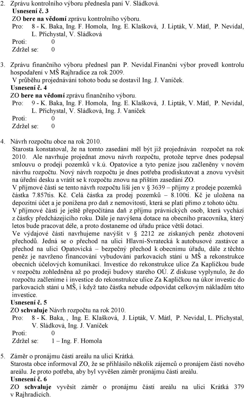 J. Vaníček. Usnesení č. 4 ZO bere na vědomí zprávu finančního výboru. 4. Návrh rozpočtu obce na rok 2010. Starosta konstatoval, že na tomto zasedání měl být již projednáván rozpočet na rok 2010.