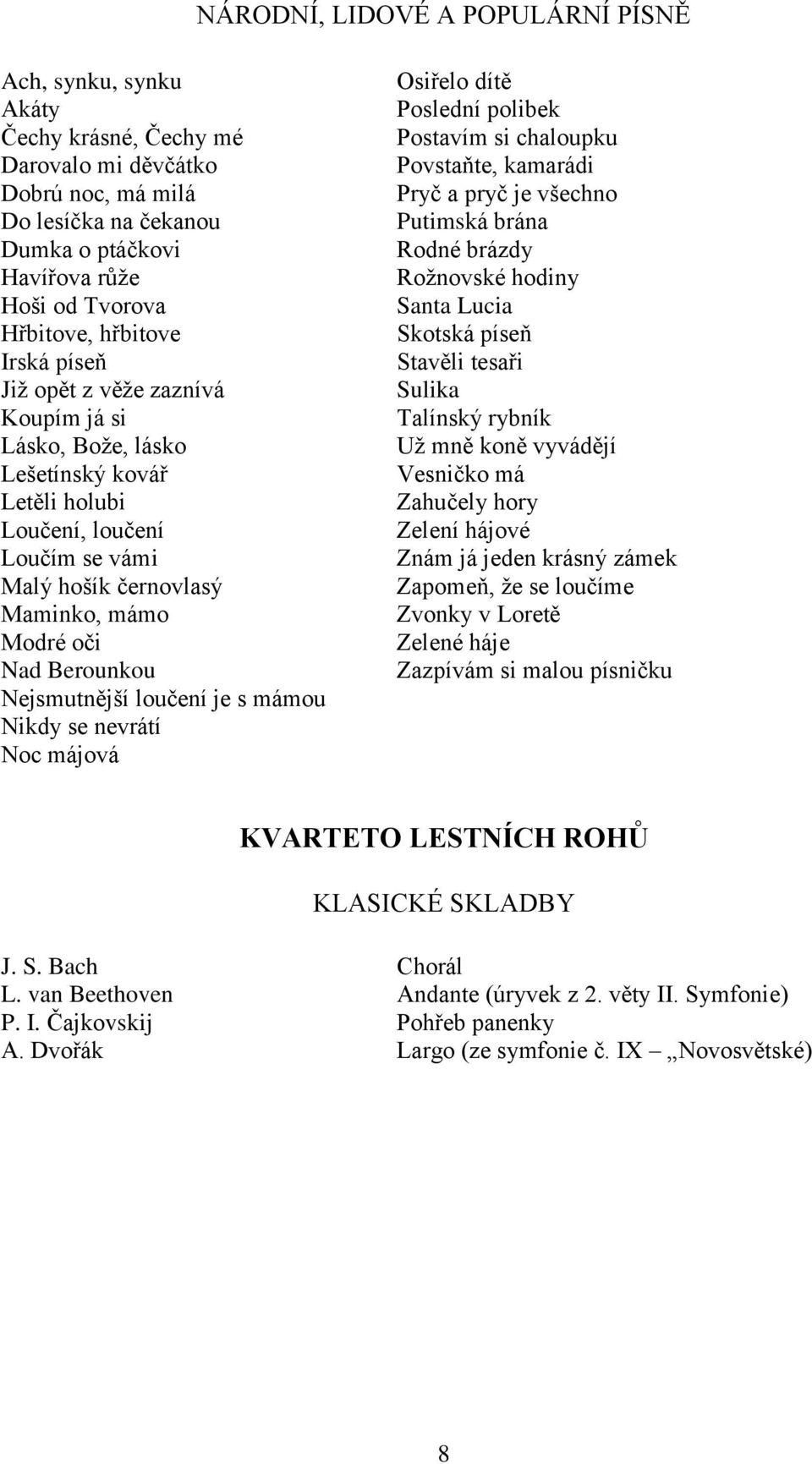 Nejsmutnější loučení je s mámou Nikdy se nevrátí Noc májová Osiřelo dítě Poslední polibek Postavím si chaloupku Povstaňte, kamarádi Pryč a pryč je všechno Putimská brána Rodné brázdy Rožnovské hodiny