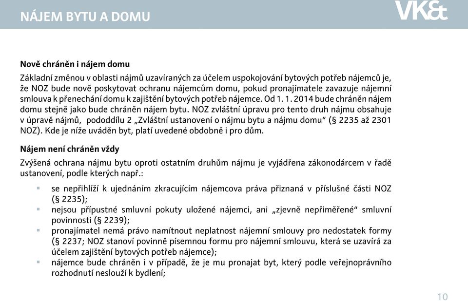 NOZ zvláštní úpravu pro tento druh nájmu obsahuje v úpravě nájmů, pododdílu 2 Zvláštní ustanovení o nájmu bytu a nájmu domu ( 2235 až 2301 NOZ).