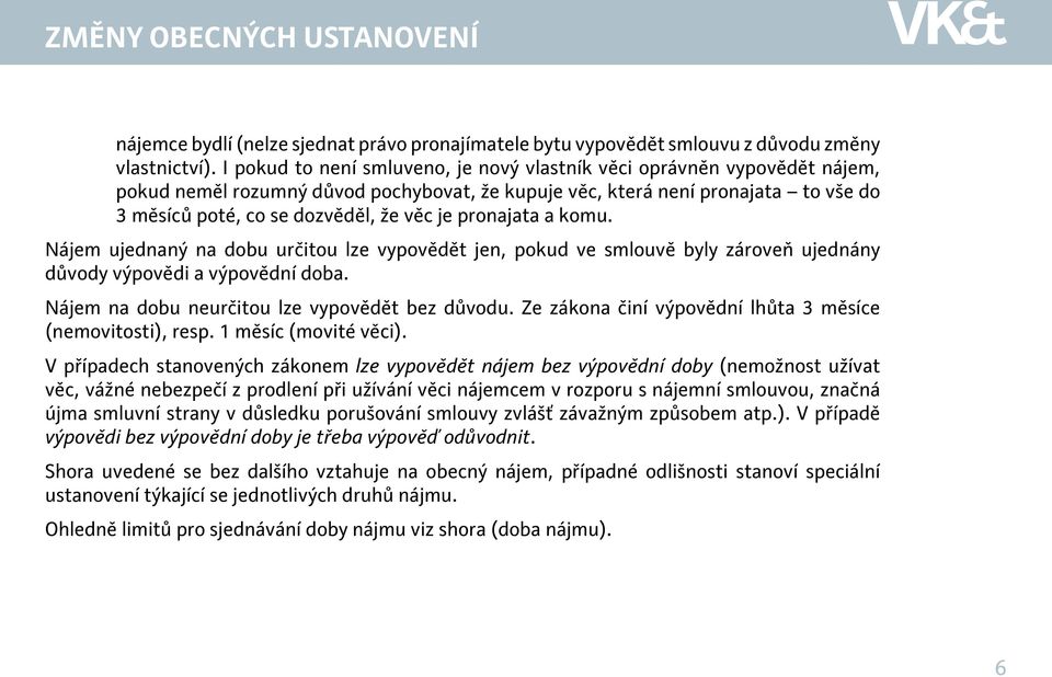 pronajata a komu. Nájem ujednaný na dobu určitou lze vypovědět jen, pokud ve smlouvě byly zároveň ujednány důvody výpovědi a výpovědní doba. Nájem na dobu neurčitou lze vypovědět bez důvodu.