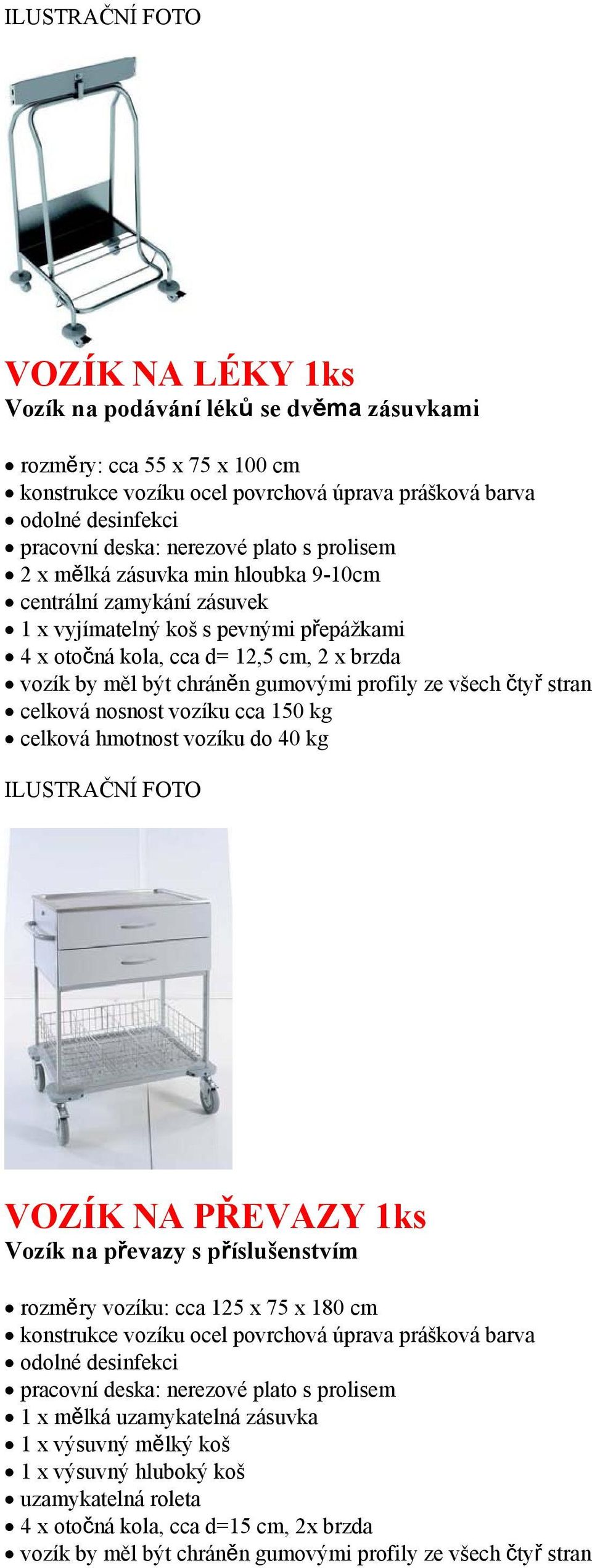 celková nosnost vozíku cca 150 kg celková hmotnost vozíku do 40 kg VOZÍK NA PŘEVAZY Vozík na převazy s příslušenstvím rozměry vozíku: cca 125 x 75 x 180 cm konstrukce vozíku ocel povrchová úprava