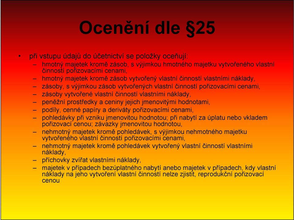 ceniny jejich jmenovitými hodnotami, podíly, cenné papíry a deriváty pořizovacími cenami, pohledávky při vzniku jmenovitou hodnotou; při nabytí za úplatu nebo vkladem pořizovací cenou; závazky