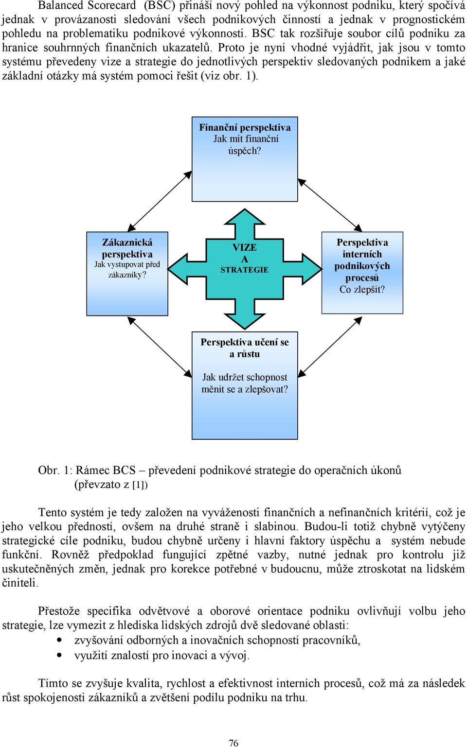 Proto je nyní vhodné vyjádřit, jak jsou v tomto systému převedeny vize a strategie do jednotlivých perspektiv sledovaných podnikem a jaké základní otázky má systém pomoci řešit (viz obr. 1).