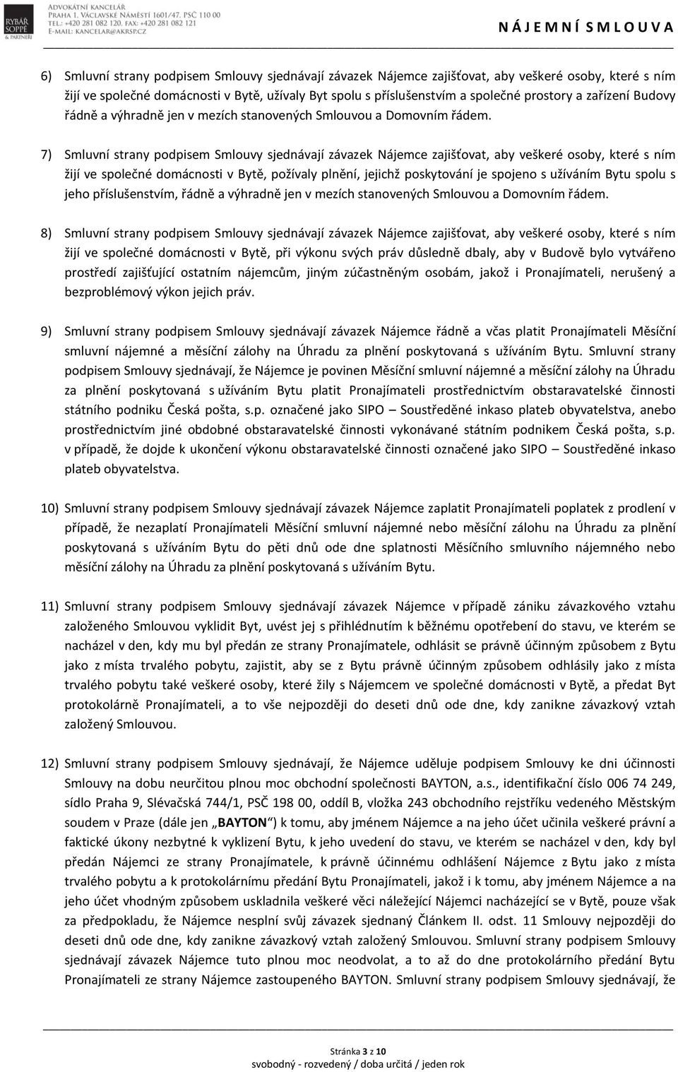 7) Smluvní strany podpisem Smlouvy sjednávají závazek Nájemce zajišťovat, aby veškeré osoby, které s ním žijí ve společné domácnosti v Bytě, požívaly plnění, jejichž poskytování je spojeno s užíváním
