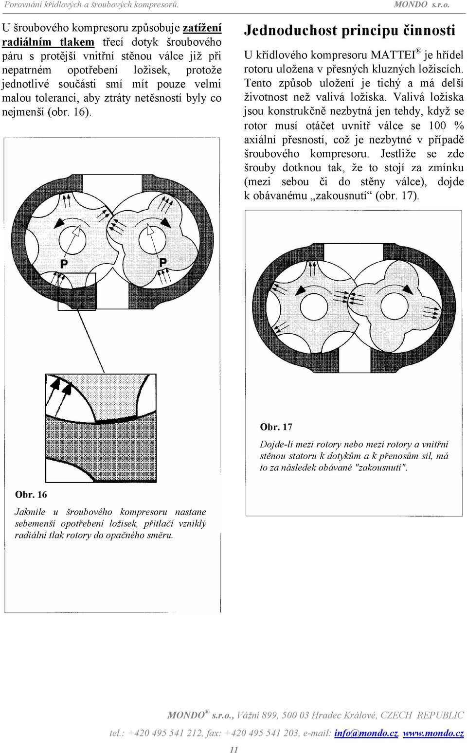 velmi malou toleranci, aby ztráty netěsností byly co nejmenší (obr. 16). Jednoduchost principu činnosti U křídlového kompresoru MATTEI je hřídel rotoru uložena v přesných kluzných ložiscích.