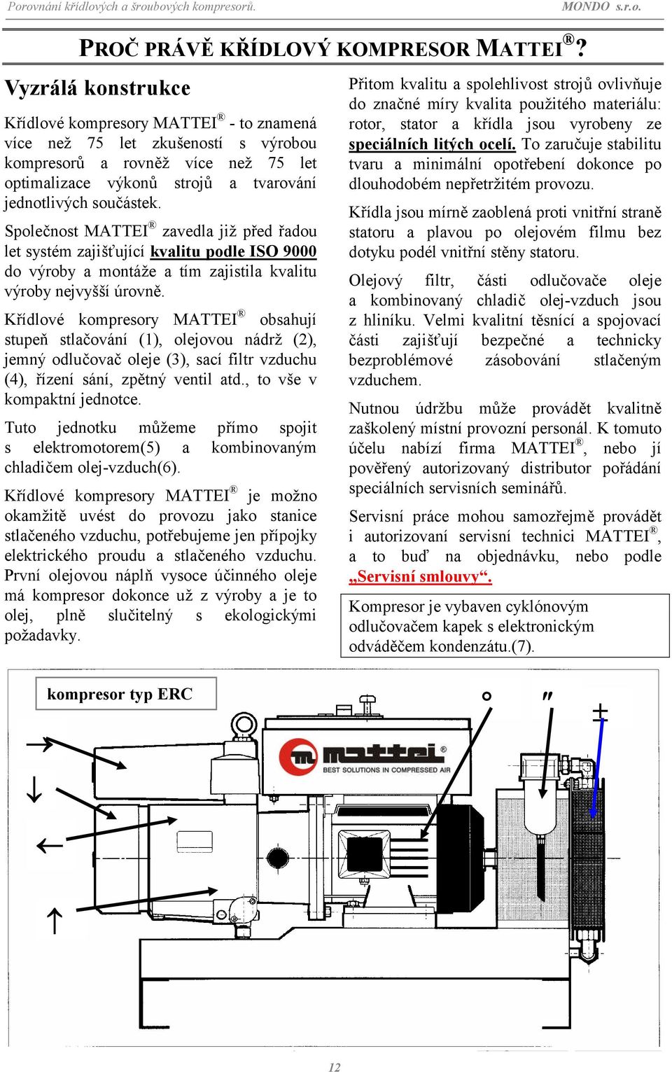 To zaručuje stabilitu tvaru a minimální opotřebení dokonce po dlouhodobém nepřetržitém provozu.