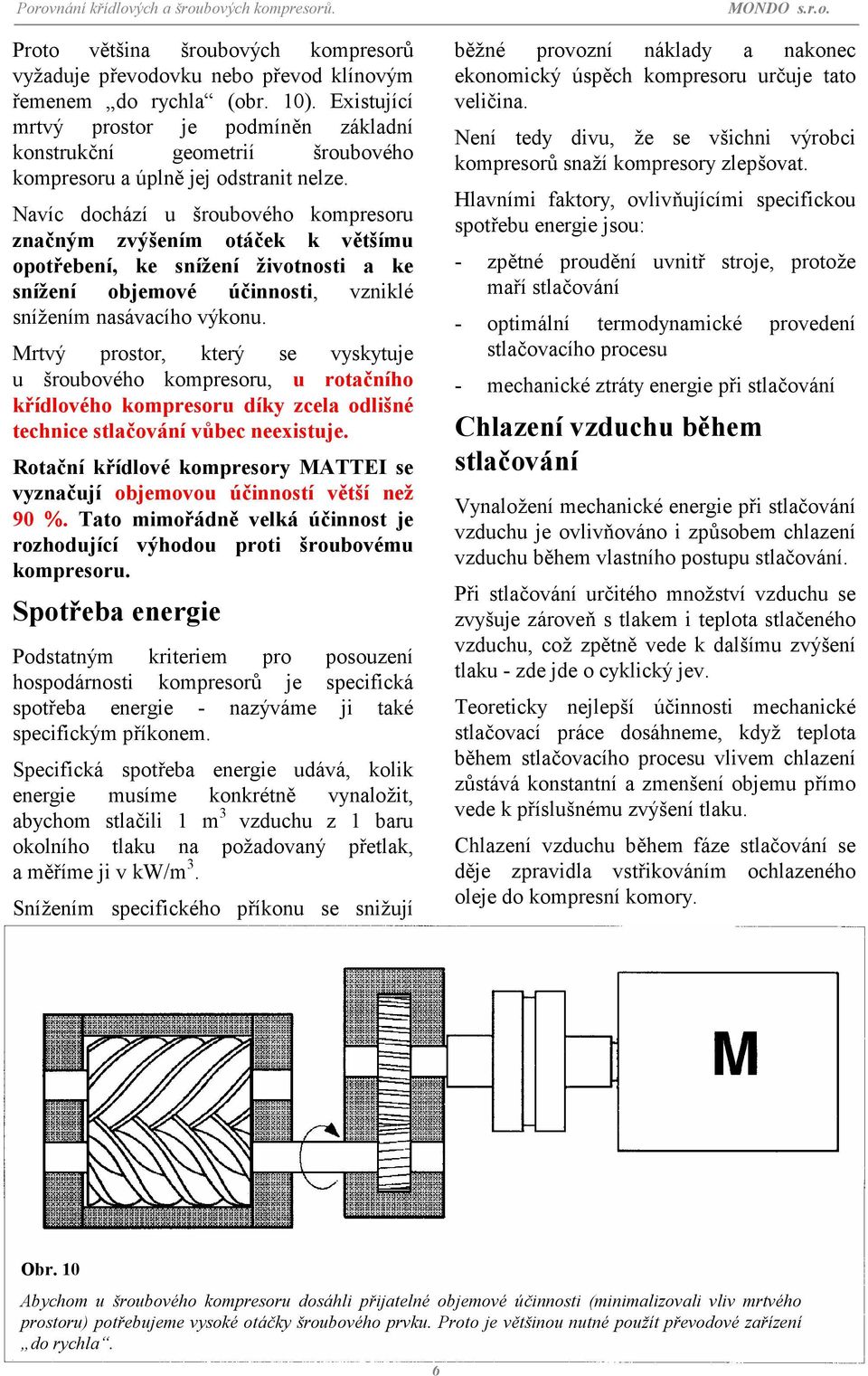 Navíc dochází u šroubového kompresoru značným zvýšením otáček k většímu opotřebení, ke snížení životnosti a ke snížení objemové účinnosti, vzniklé snížením nasávacího výkonu.