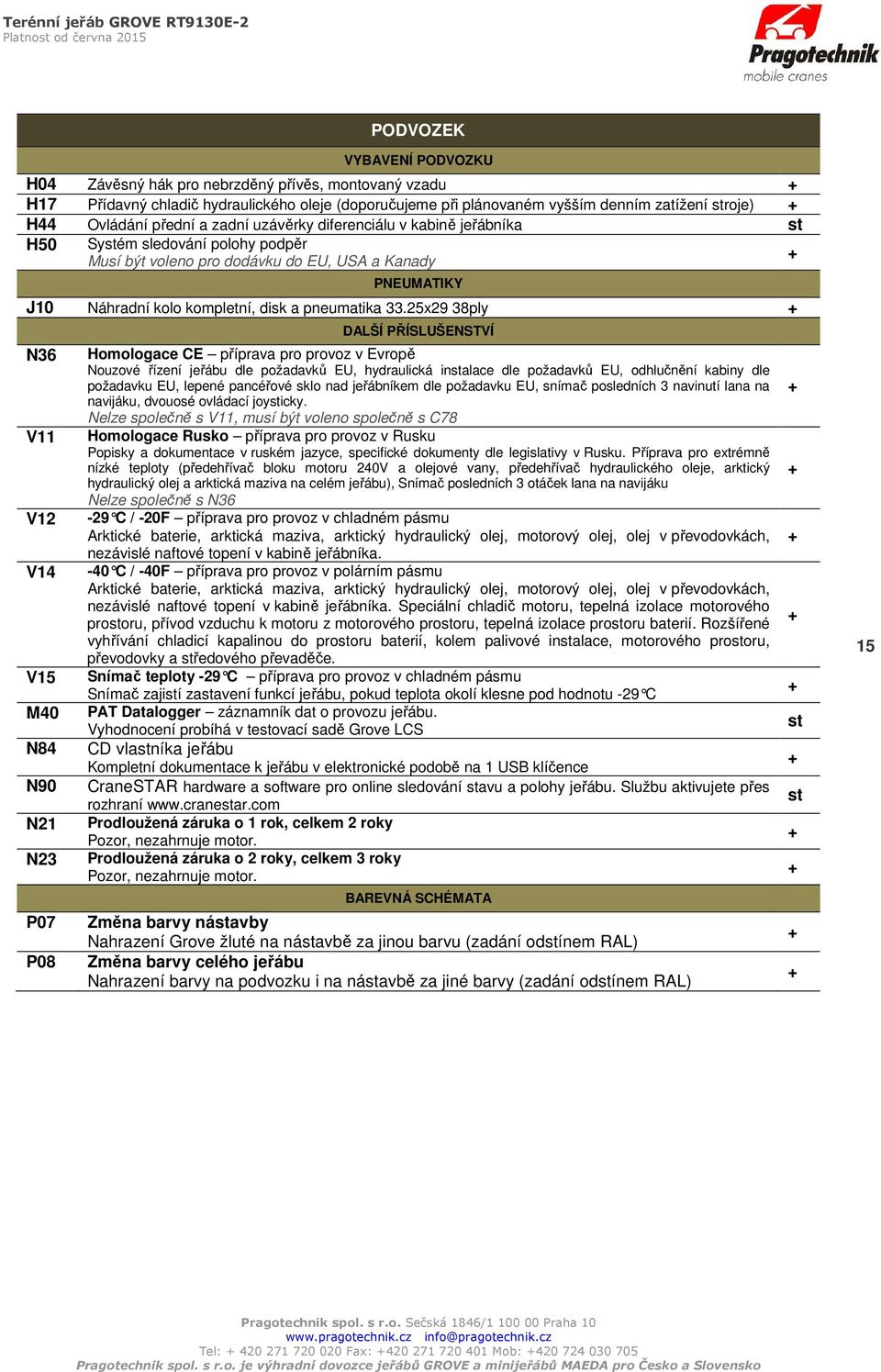 33.25x29 38ply N36 V11 V12 V14 V15 M40 N84 N90 N21 N23 P07 P08 DALŠÍ PŘÍSLUŠENSTVÍ Homologace CE příprava pro provoz v Evropě Nouzové řízení jeřábu dle požadavků EU, hydraulická instalace dle