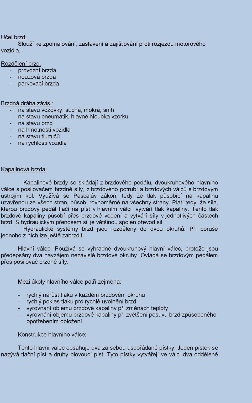 hmotnosti vozidla - na stavu tlumičů - na rychlosti vozidla Kapalinová brzda: Kapalinové brzdy se skládají z brzdového pedálu, dvoukruhového hlavního válce s posilovačem brzdné síly, z brzdového