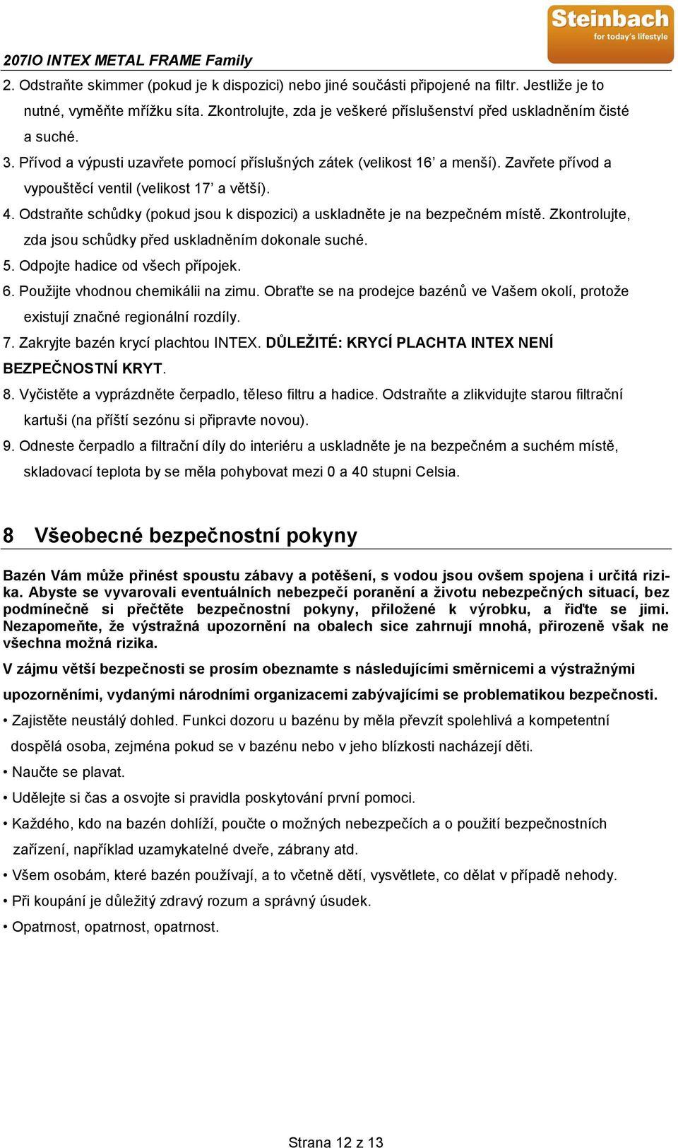 Odstraňte schůdky (pokud jsou k dispozici) a uskladněte je na bezpečném místě. Zkontrolujte, zda jsou schůdky před uskladněním dokonale suché. 5. Odpojte hadice od všech přípojek. 6.