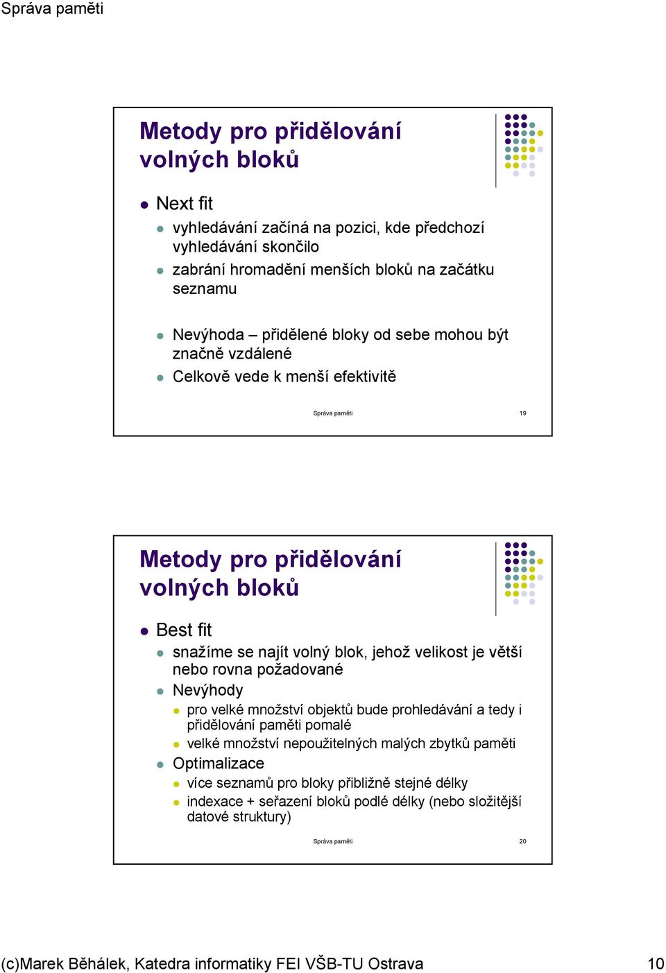 větší nebo rovna požadované Nevýhody pro velké množství objektů bude prohledávání a tedy i přidělování paměti pomalé velké množství nepoužitelných malých zbytků paměti Optimalizace