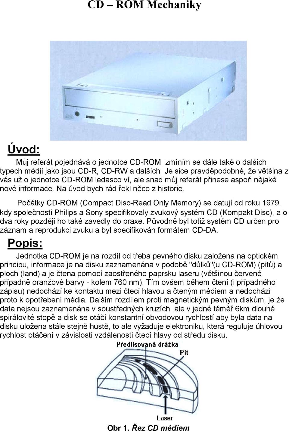 Pčátky CD-ROM (Cmpact Disc-Read Only Memry) se datují d rku 1979, kdy splečnsti Philips a Sny specifikvaly zvukvý systém CD (Kmpakt Disc), a dva rky pzději h také zavedly d praxe.