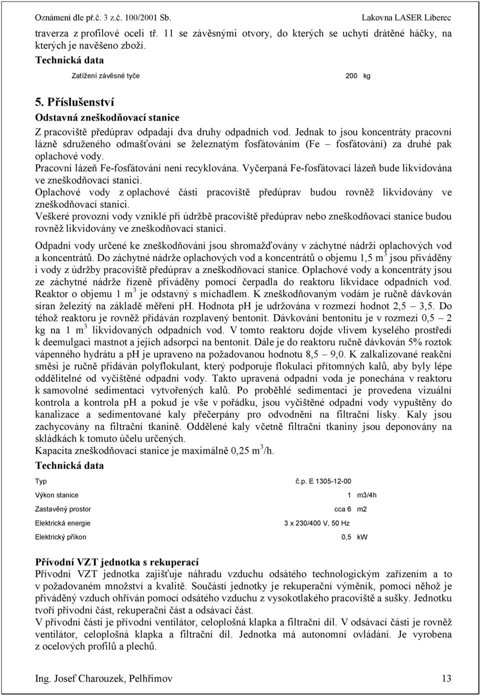 Jednak to jsou koncentráty pracovní lázně sdruženého odmašťování se železnatým fosfátováním (Fe fosfátování) za druhé pak oplachové vody. Pracovní lázeň Fe-fosfátování není recyklována.