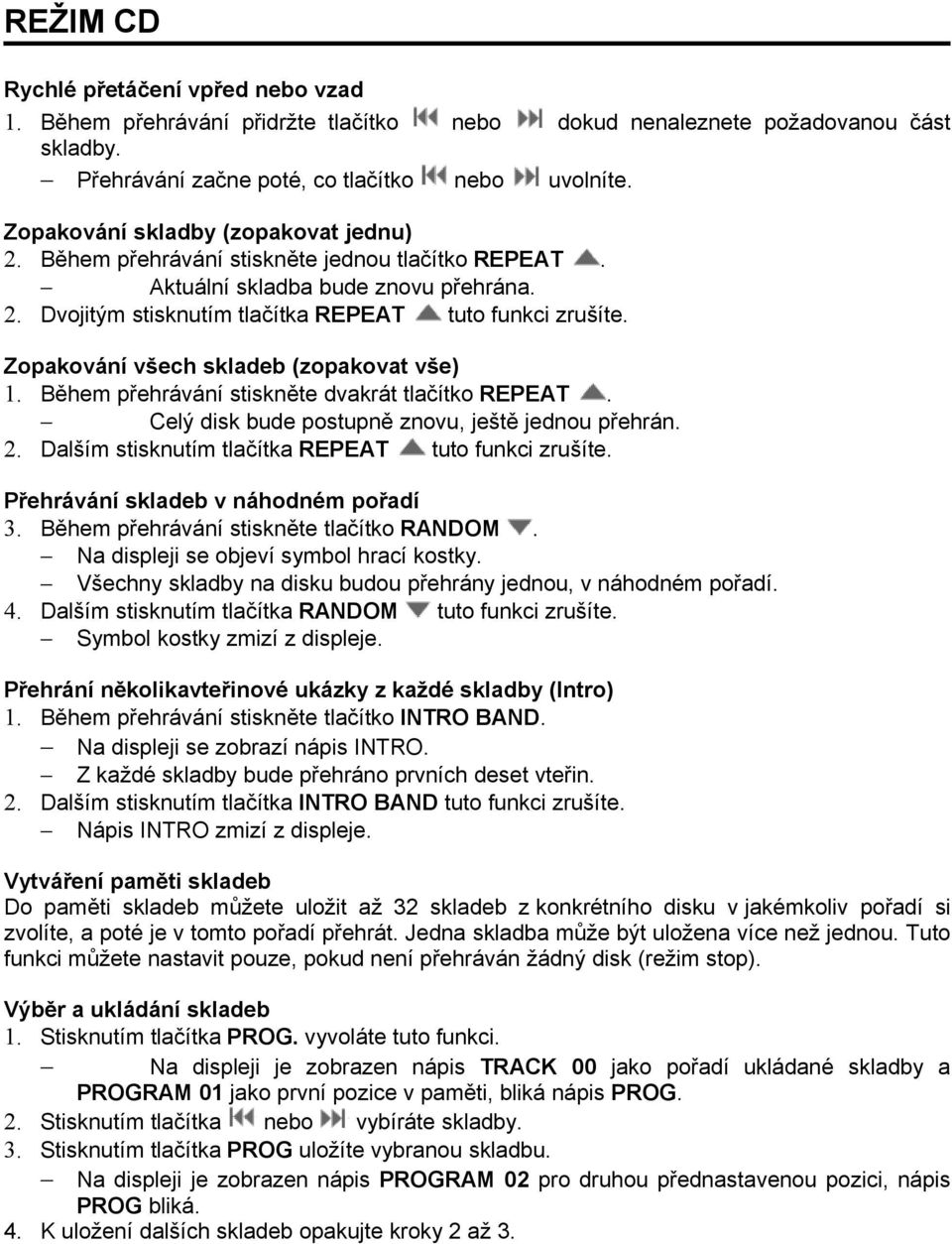 Zopakování všech skladeb (zopakovat vše) 1. Během přehrávání stiskněte dvakrát tlačítko REPEAT. Celý disk bude postupně znovu, ještě jednou přehrán. 2.