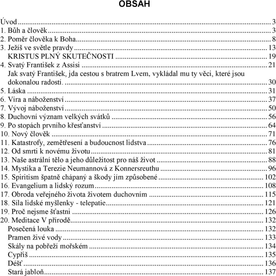 Duchovní význam velkých svátků... 56 9. Po stopách prvního křesťanství... 64 10. Nový člověk... 71 11. Katastrofy, zemětřesení a budoucnost lidstva... 76 12. Od smrti k novému ţivotu... 81 13.