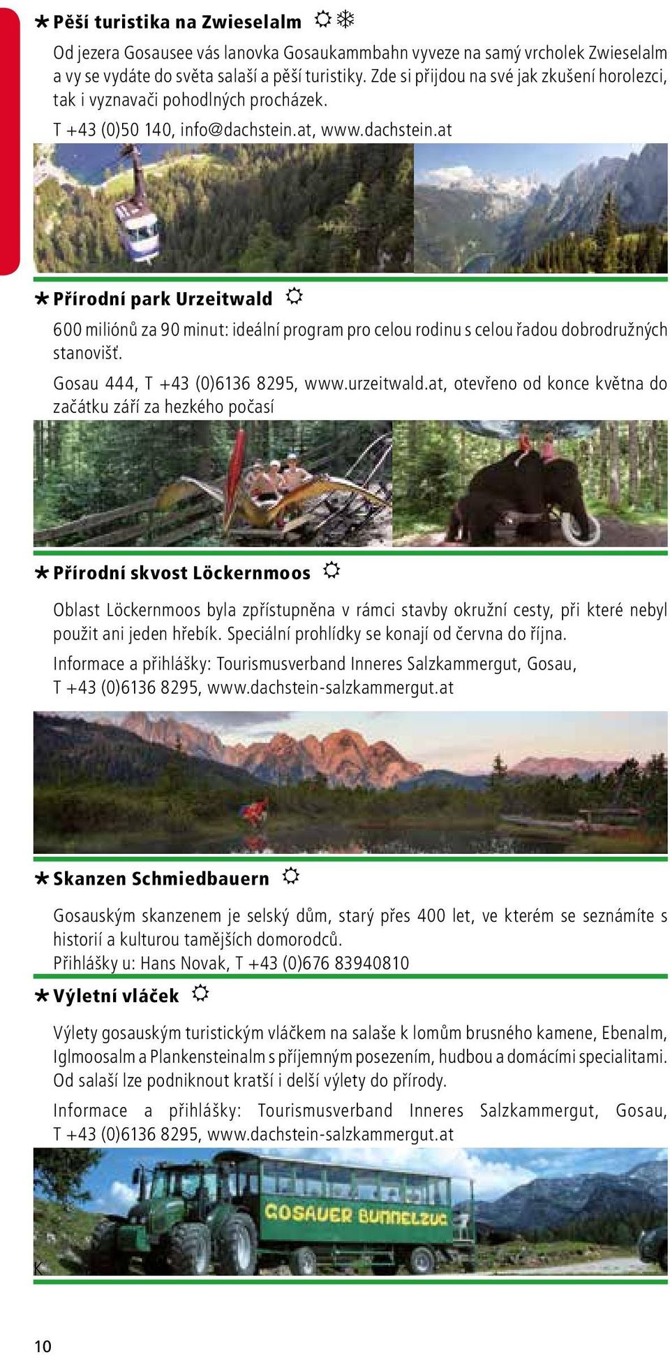 at, www.dachstein.at Přírodní park Urzeitwald R 600 miliónů za 90 minut: ideální program pro celou rodinu s celou řadou dobrodružných stanovišť. Gosau 444, T +43 (0)6136 8295, www.urzeitwald.